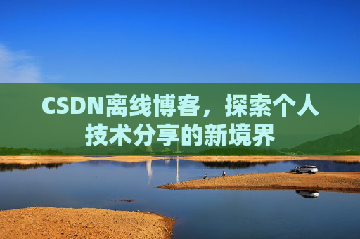 CSDN离线博客，探索个人技术分享的新境界